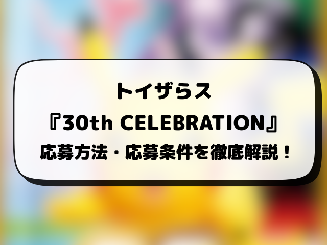 トイザらス『30th CELEBRATION』抽選予約はいつから？応募方法から抽選結果日まで徹底解説！