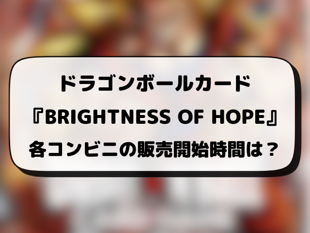 ドラゴンボール『BRIGHTNESS OF HOPE』コンビニ販売はどこ？販売時間や穴場の場所を徹底調査！