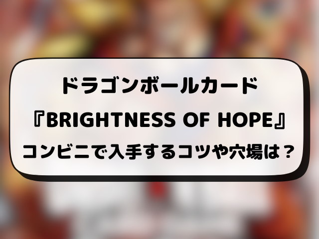 ドラゴンボール『BRIGHTNESS OF HOPE』コンビニ販売はどこ？販売時間や穴場の場所を徹底調査！