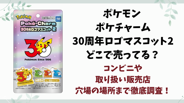 ポケモン ポケチャーム30周年ロゴマスコット2どこで売ってる？コンビニ・販売店や穴場を徹底調査！