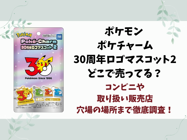 ポケモン ポケチャーム30周年ロゴマスコット2どこで売ってる？コンビニ・販売店や穴場を徹底調査！