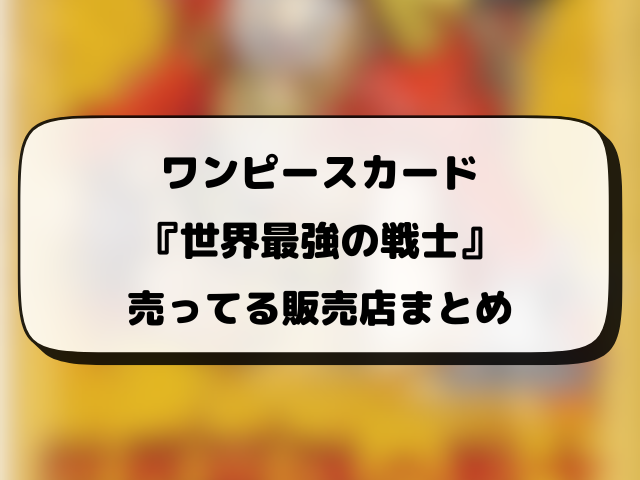 ワンピースカード『世界最強の戦士』どこで売ってる？再販・抽選・販売情報まとめ