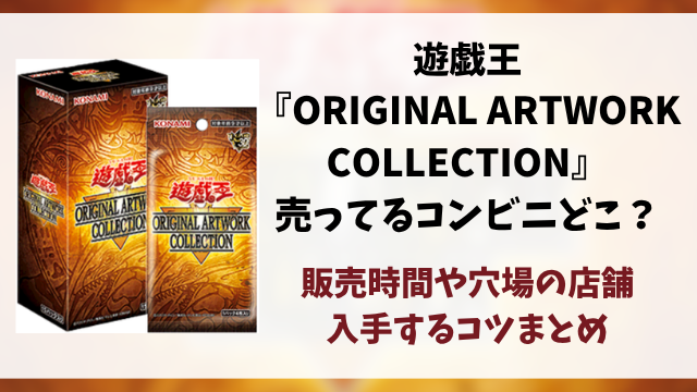 遊戯王『ORIGINAL ARTWORK COLLECTION』売ってるコンビニどこ？販売時間や穴場の店舗情報まとめ