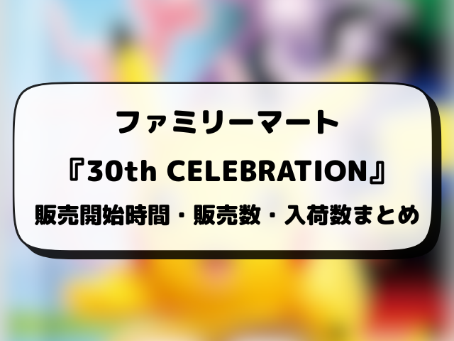 コンビニ『30th CELEBRATION』販売時間は何時から？ローソン・ファミマ・セブンの入荷や穴場店舗を徹底調査！