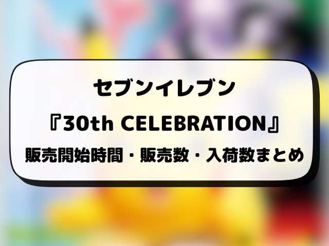コンビニ『30th CELEBRATION』販売時間は何時から？ローソン・ファミマ・セブンの入荷や穴場店舗を徹底調査！