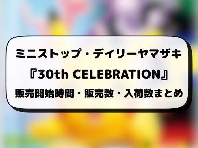 コンビニ『30th CELEBRATION』販売時間は何時から？ローソン・ファミマ・セブンの入荷や穴場店舗を徹底調査！