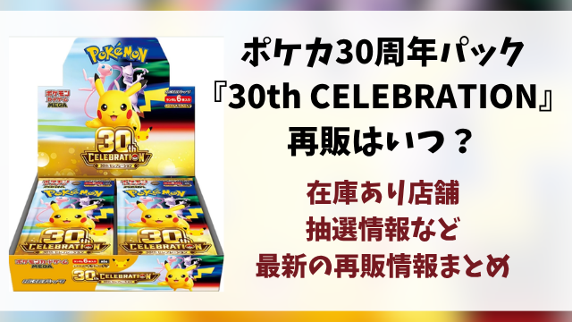 ポケカ30周年パック『30th CELEBRATION』の再販はいつ？再販・抽選・在庫あり販売店情報まとめ