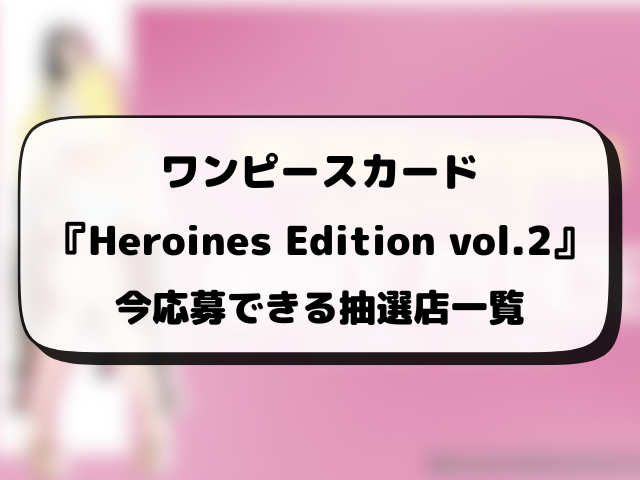 ワンピースカード『Heroines Edition vol.2』の抽選予約はいつから？各販売店の応募方法まとめ