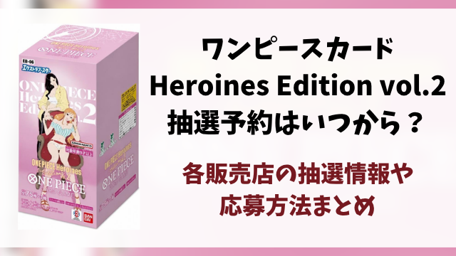 ワンピースカード『Heroines Edition vol.2』の抽選予約はいつから？各販売店の応募方法まとめ