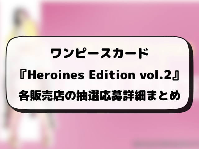 ワンピースカード『Heroines Edition vol.2』の抽選予約はいつから？各販売店の応募方法まとめ