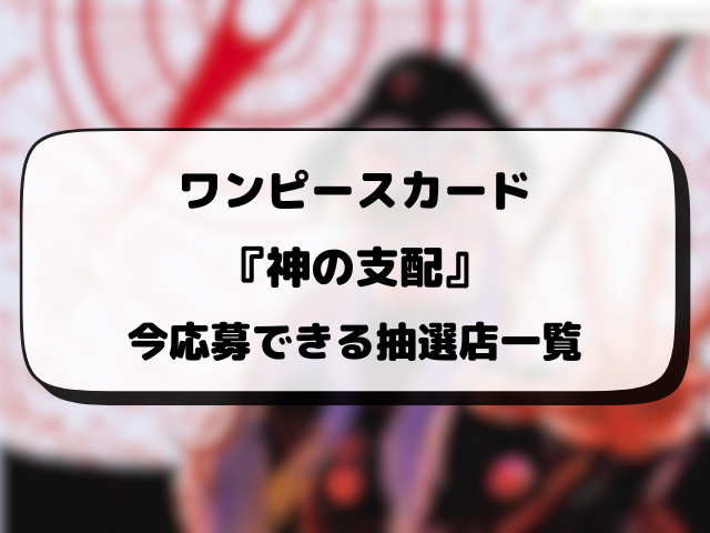 ワンピースカード『神の支配』の抽選予約はいつから？各販売店の応募方法や抽選スケジュールを徹底調査！
