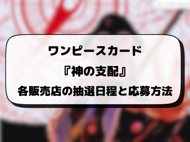 ワンピースカード『神の支配』の抽選予約はいつから？各販売店の応募方法や抽選スケジュールを徹底調査！